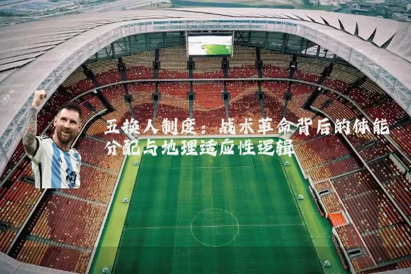 五换人制度:战术革命背后的体能分配与地理适应性逻辑