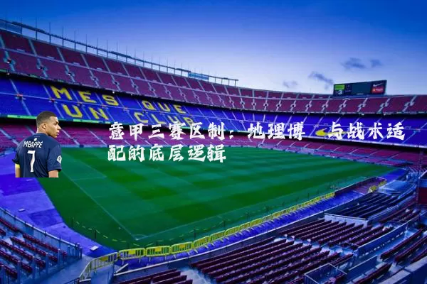 意甲三赛区制:地理博弈与战术适配的底层逻辑