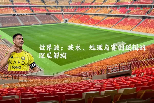 世界波：技术、地理与赛制逻辑的深层解构