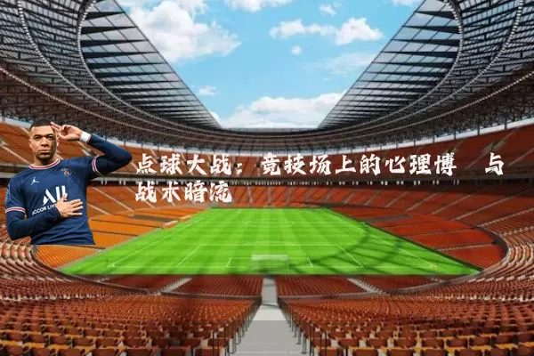 点球大战:竞技场上的心理博弈与战术暗流