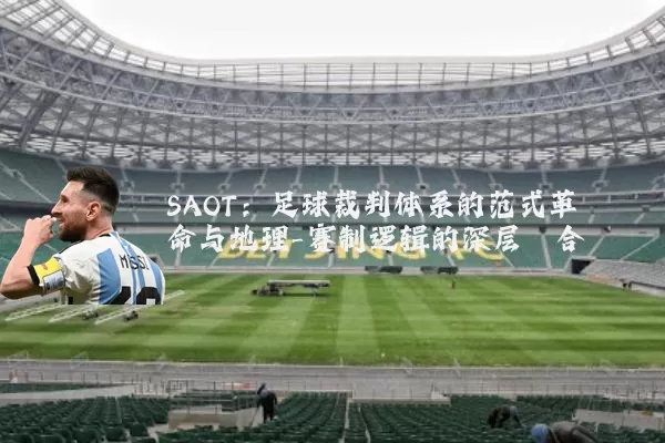 SAOT：足球裁判体系的范式革命与地理-赛制逻辑的深层耦合
