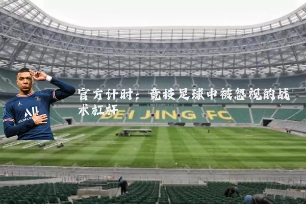 官方计时：竞技足球中被忽视的战术杠杆