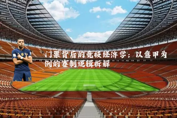 门票背后的竞技经济学：以意甲为例的赛制逻辑拆解