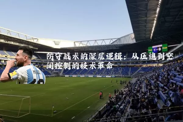 防守战术的深层逻辑：从压迫到空间控制的技术革命