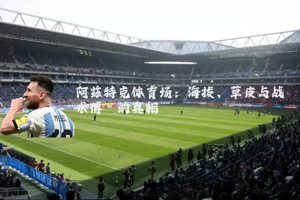 阿兹特克体育场：海拔、草皮与战术博弈的真相