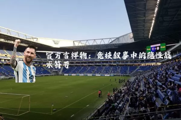 官方吉祥物：竞技叙事中的隐性战术符号