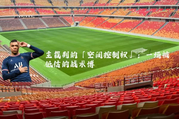 主裁判的「空间控制权」:一场被低估的战术博弈