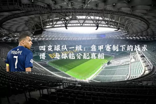 四支球队一组:意甲赛制下的战术博弈与体能分配真相