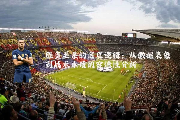 胜负关系的底层逻辑：从数据表象到战术本质的穿透性分析