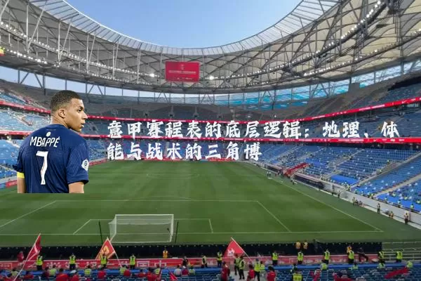意甲赛程表的底层逻辑:地理、体能与战术的三角博弈