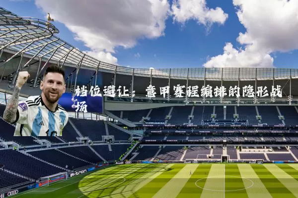 档位避让：意甲赛程编排的隐形战场