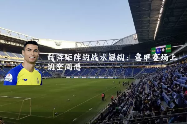 对阵矩阵的战术解构:意甲赛场上的空间博弈