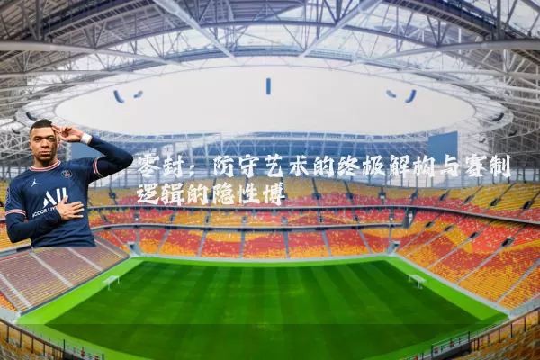 零封：防守艺术的终极解构与赛制逻辑的隐性博弈