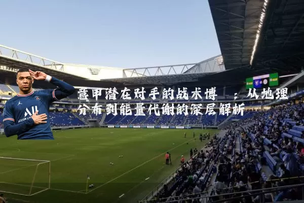 意甲潜在对手的战术博弈：从地理分布到能量代谢的深层解析