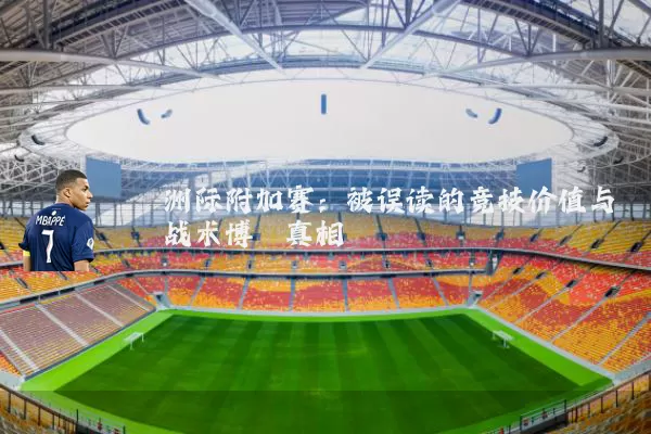 洲际附加赛：被误读的竞技价值与战术博弈真相